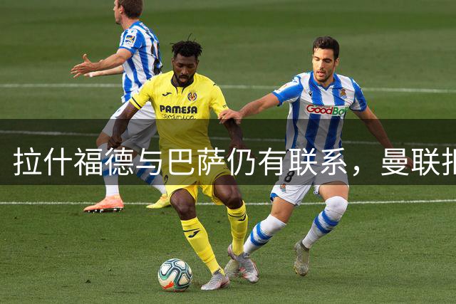 拉什福德与巴萨仍有联系，曼联拒绝再次租借
