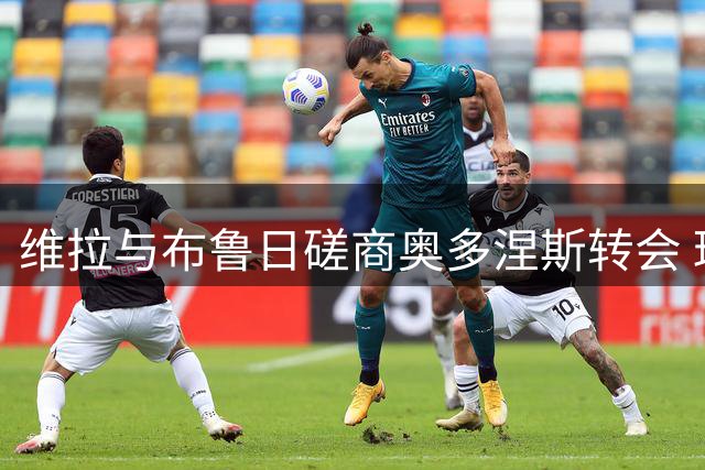 维拉与布鲁日磋商奥多涅斯转会 球员合约谈判乐观