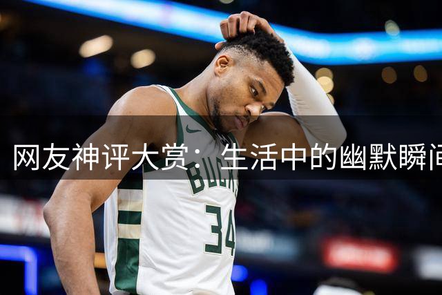 网友神评大赏：生活中的幽默瞬间让人忍俊不禁