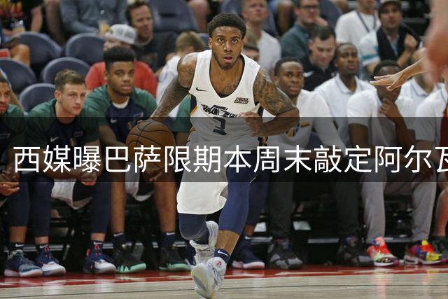 西媒曝巴萨限期本周末敲定阿尔瓦雷斯转会