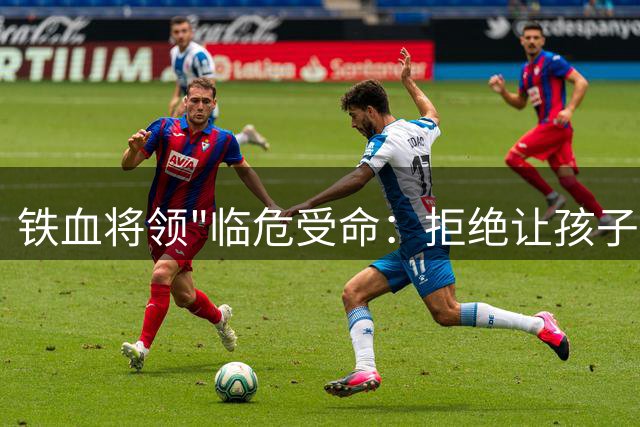 铁血将领"临危受命：拒绝让孩子卷入战火